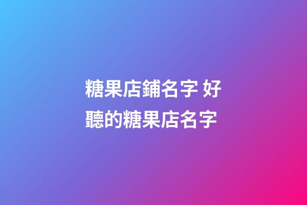 糖果店鋪名字 好聽的糖果店名字-第1張-店鋪起名-玄機(jī)派